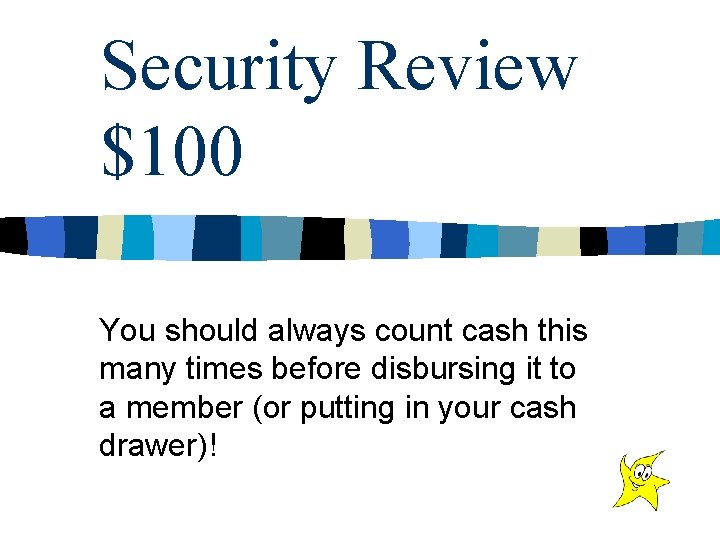 Security Review $100 You should always count cash this many times before disbursing it