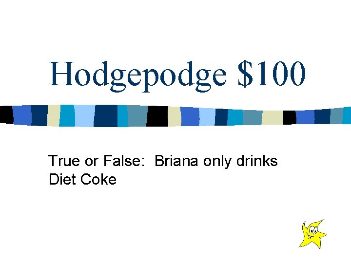 Hodgepodge $100 True or False: Briana only drinks Diet Coke 