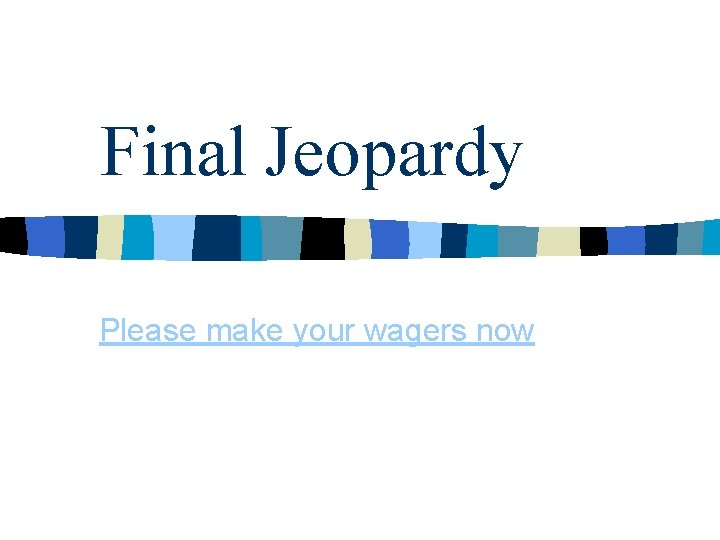 Final Jeopardy Please make your wagers now 
