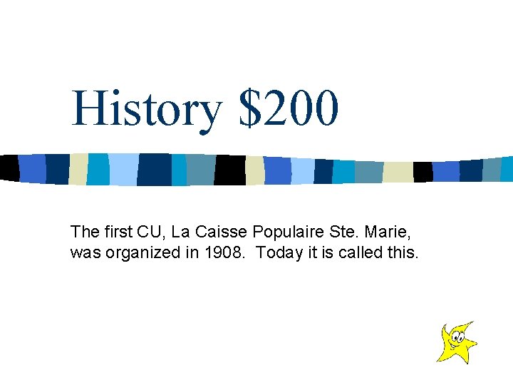 History $200 The first CU, La Caisse Populaire Ste. Marie, was organized in 1908.