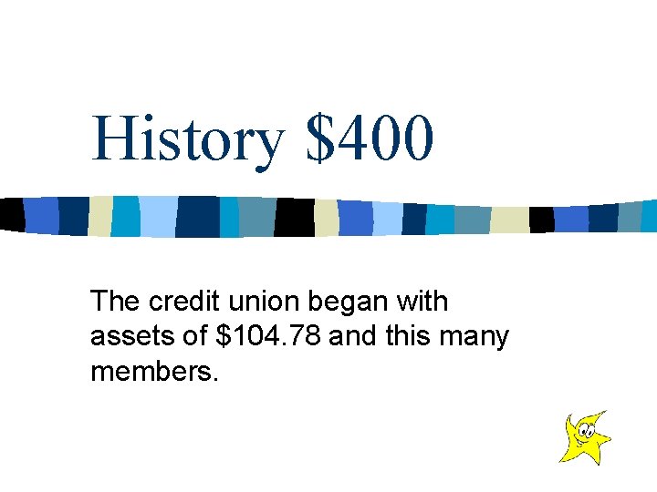 History $400 The credit union began with assets of $104. 78 and this many
