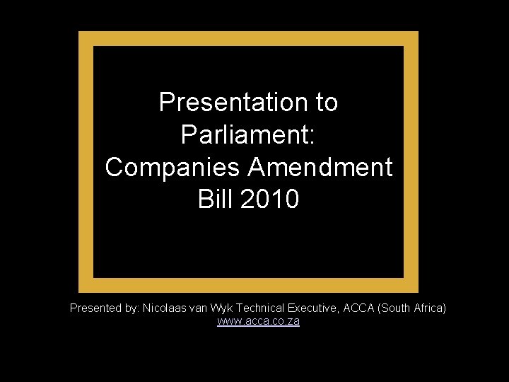 Presentation to Parliament: Companies Amendment Bill 2010 Presented by: Nicolaas van Wyk Technical Executive,