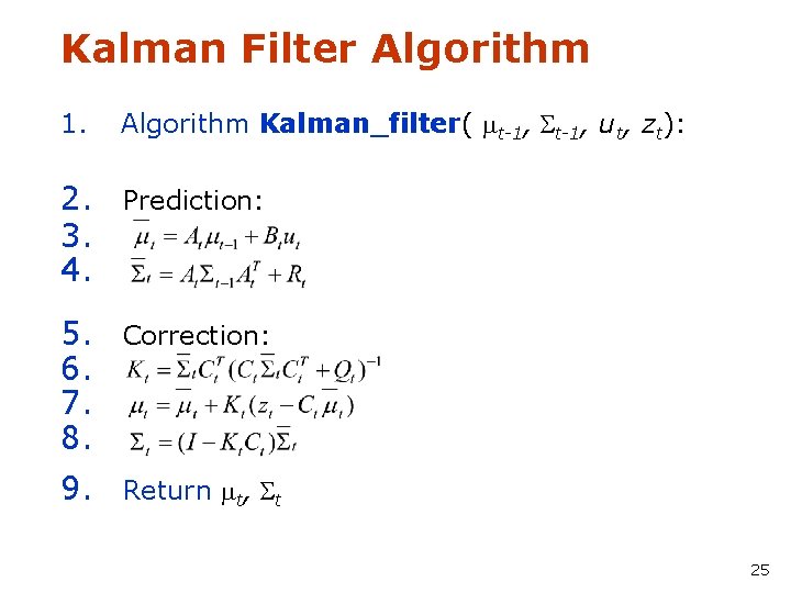 Kalman Filter Algorithm 1. Algorithm Kalman_filter( mt-1, St-1, ut, zt): 2. Prediction: 3. 4.