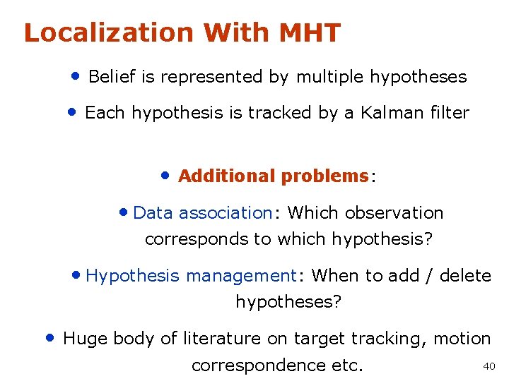 Localization With MHT • Belief is represented by multiple hypotheses • Each hypothesis is