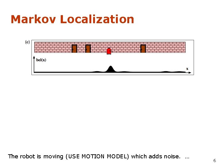 Markov Localization The robot is moving (USE MOTION MODEL) which adds noise. … 6