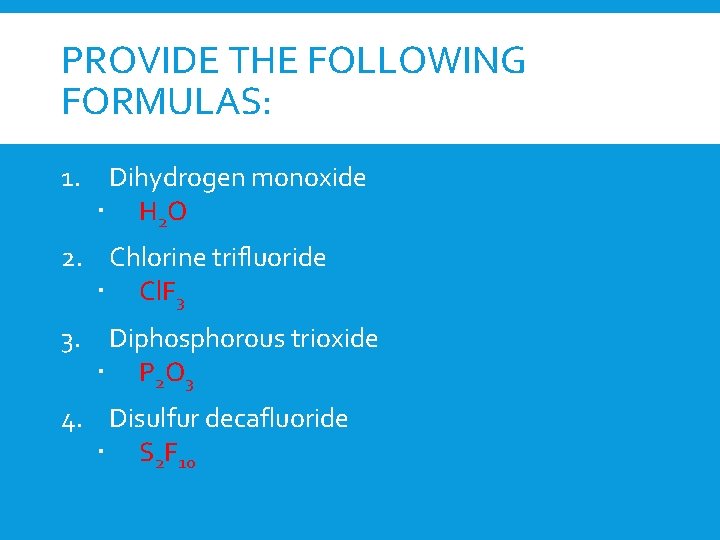 PROVIDE THE FOLLOWING FORMULAS: 1. Dihydrogen monoxide H 2 O 2. Chlorine trifluoride Cl.
