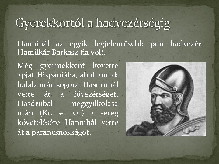 Gyerekkortól a hadvezérségig Hannibál az egyik legjelentősebb pun hadvezér, Hamilkár Barkasz fia volt. Még
