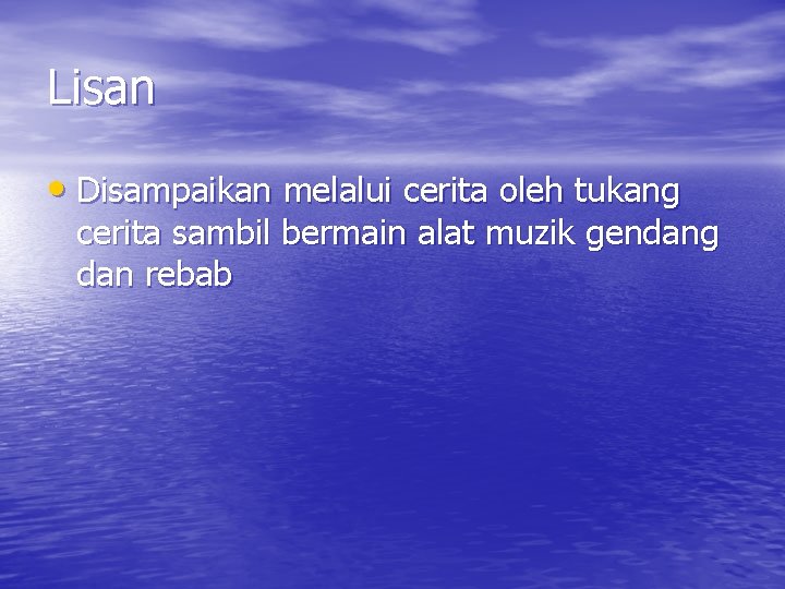 Lisan • Disampaikan melalui cerita oleh tukang cerita sambil bermain alat muzik gendang dan