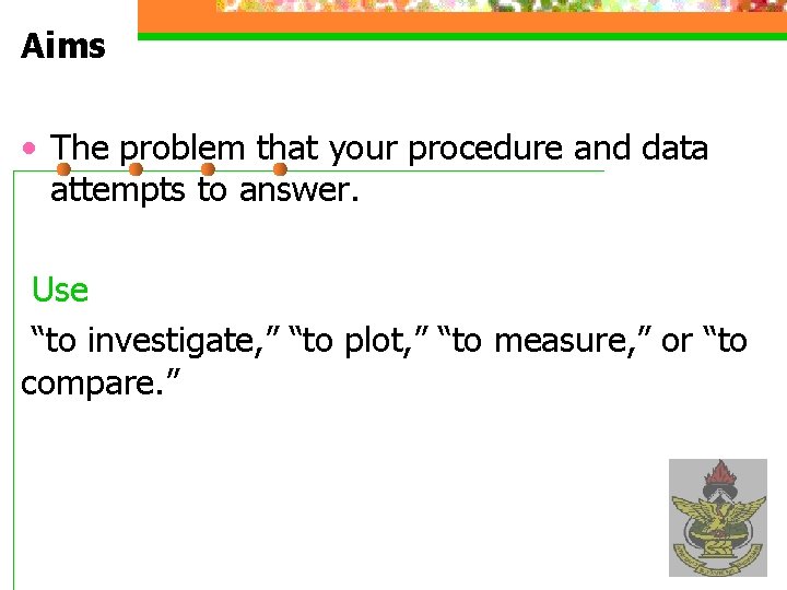 Aims • The problem that your procedure and data attempts to answer. Use “to