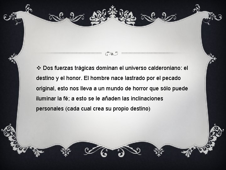 v Dos fuerzas trágicas dominan el universo calderoniano: el destino y el honor. El