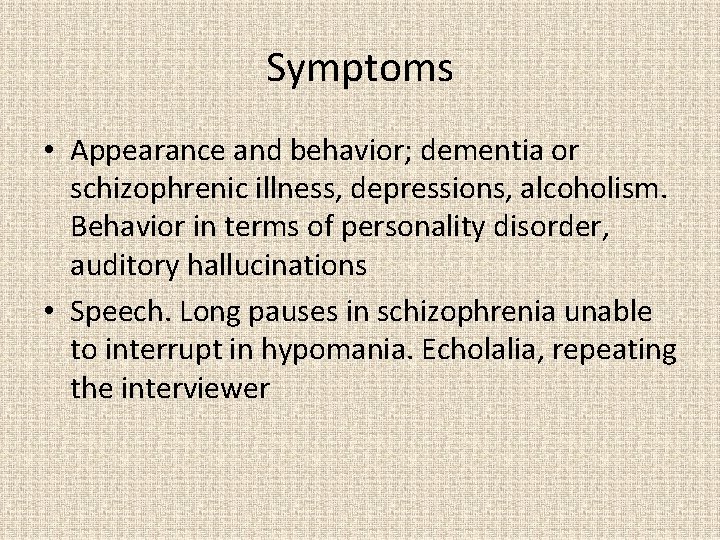 Symptoms • Appearance and behavior; dementia or schizophrenic illness, depressions, alcoholism. Behavior in terms