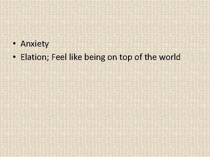  • Anxiety • Elation; Feel like being on top of the world 