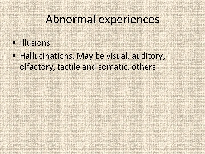 Abnormal experiences • Illusions • Hallucinations. May be visual, auditory, olfactory, tactile and somatic,
