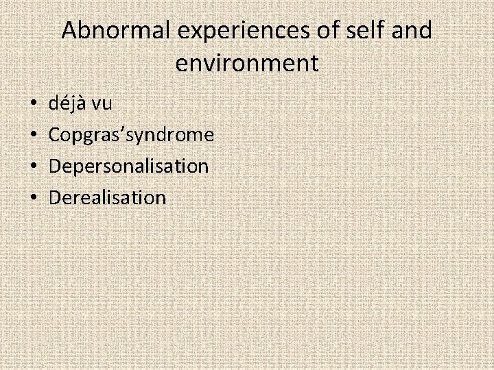 Abnormal experiences of self and environment • • déjà vu Copgras’syndrome Depersonalisation Derealisation 