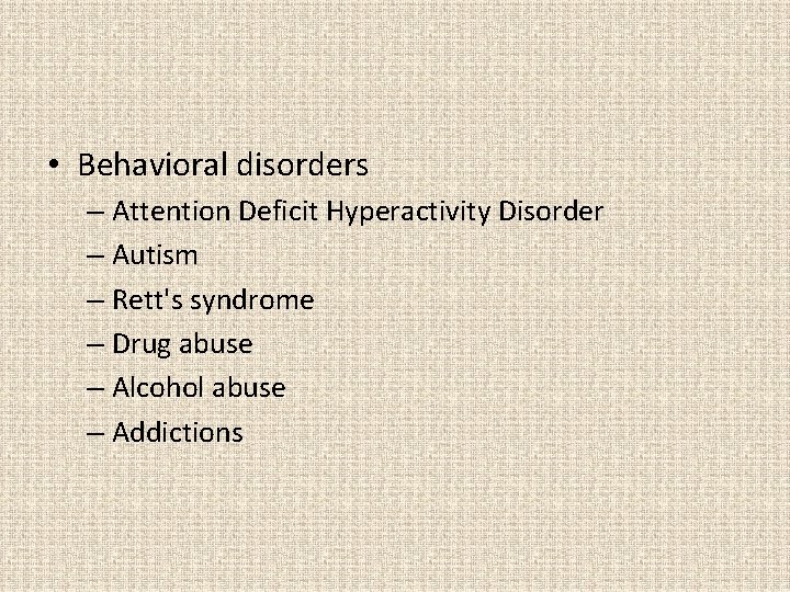  • Behavioral disorders – Attention Deficit Hyperactivity Disorder – Autism – Rett's syndrome