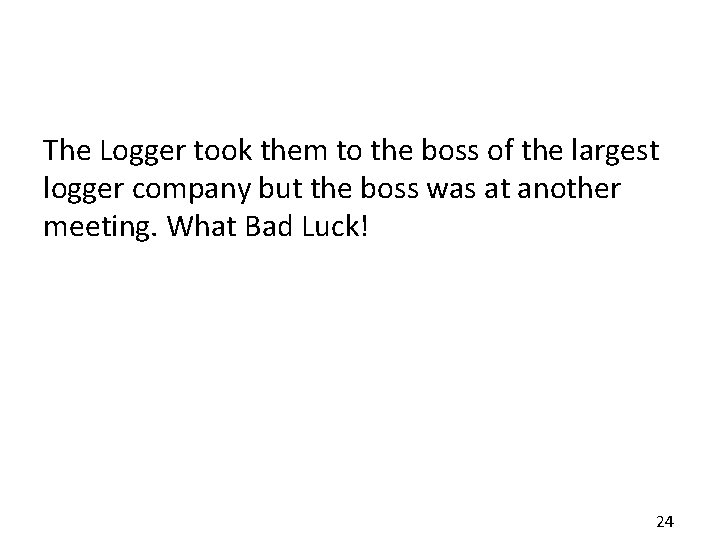 The Logger took them to the boss of the largest logger company but the