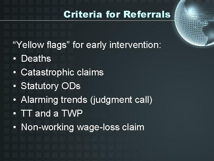 Criteria for Referrals “Yellow flags” for early intervention: • Deaths • Catastrophic claims •