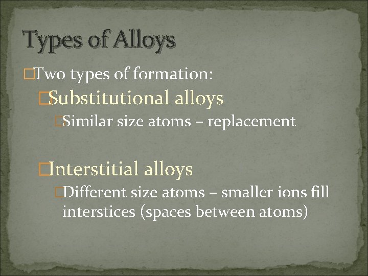 Types of Alloys �Two types of formation: �Substitutional alloys �Similar size atoms – replacement