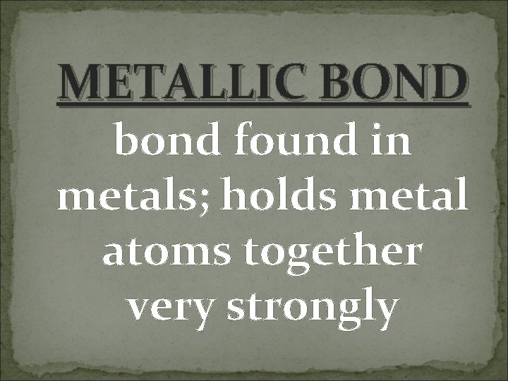 METALLIC BOND bond found in metals; holds metal atoms together very strongly 