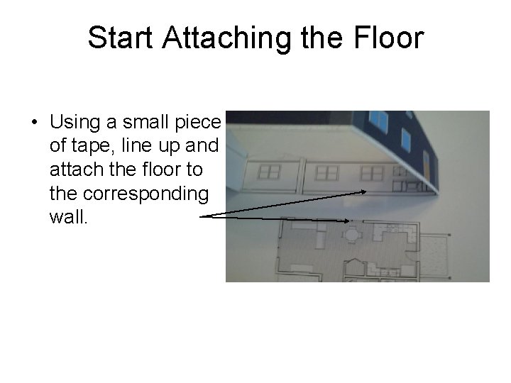 Start Attaching the Floor • Using a small piece of tape, line up and