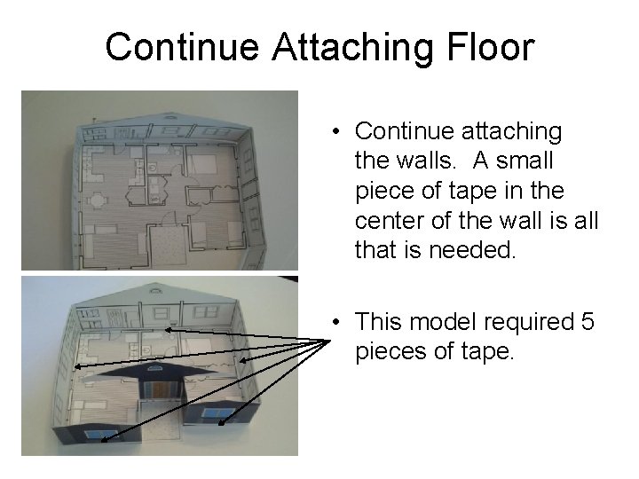Continue Attaching Floor • Continue attaching the walls. A small piece of tape in
