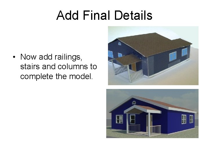 Add Final Details • Now add railings, stairs and columns to complete the model.
