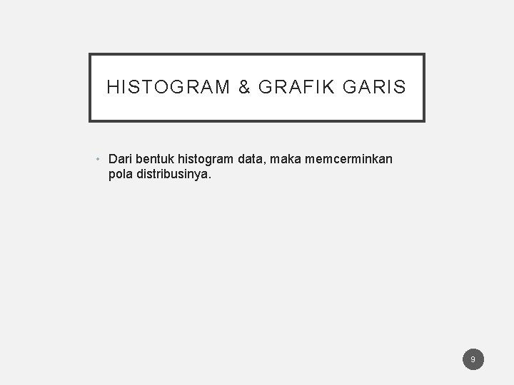 HISTOGRAM & GRAFIK GARIS • Dari bentuk histogram data, maka memcerminkan pola distribusinya. 9