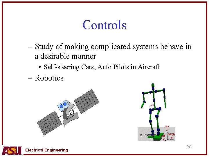 Controls – Study of making complicated systems behave in a desirable manner • Self-steering