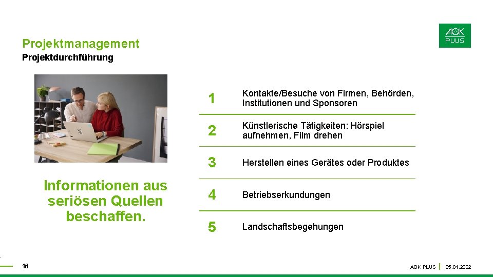Projektmanagement Projektdurchführung Informationen aus seriösen Quellen beschaffen. 16 1 Kontakte/Besuche von Firmen, Behörden, Institutionen Projektmanagement Projektdurchführung Informationen aus seriösen Quellen beschaffen. 16 1 Kontakte/Besuche von Firmen, Behörden, Institutionen