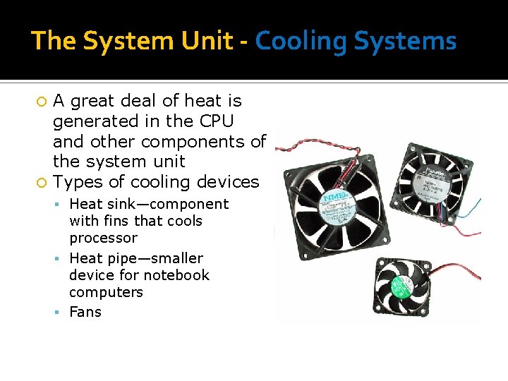 The System Unit - Cooling Systems A great deal of heat is generated in