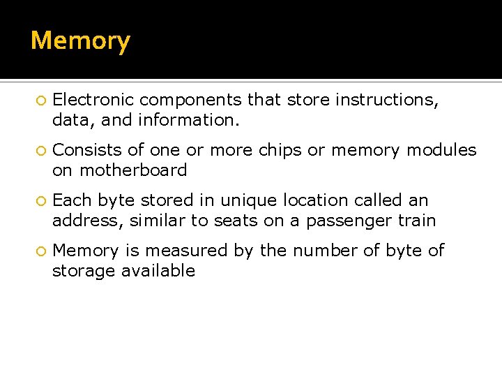 Memory Electronic components that store instructions, data, and information. Consists of one or more