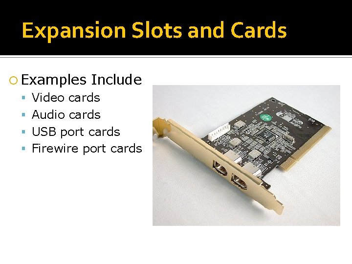 Expansion Slots and Cards Examples Include Video cards Audio cards USB port cards Firewire