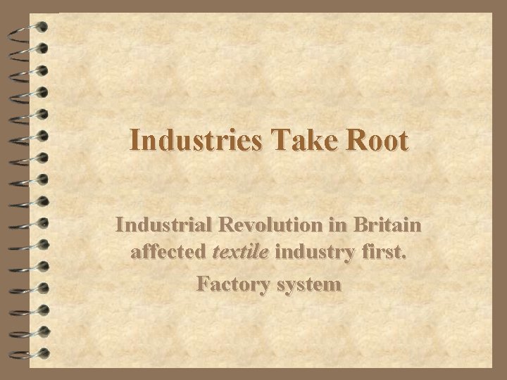 Industries Take Root Industrial Revolution in Britain affected textile industry first. Factory system 