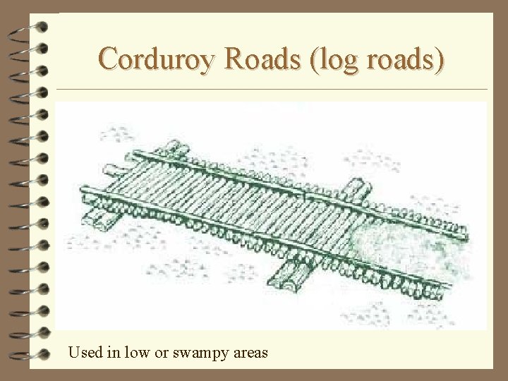 Corduroy Roads (log roads) Used in low or swampy areas 