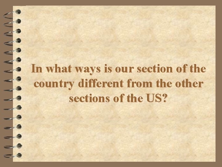 In what ways is our section of the country different from the other sections