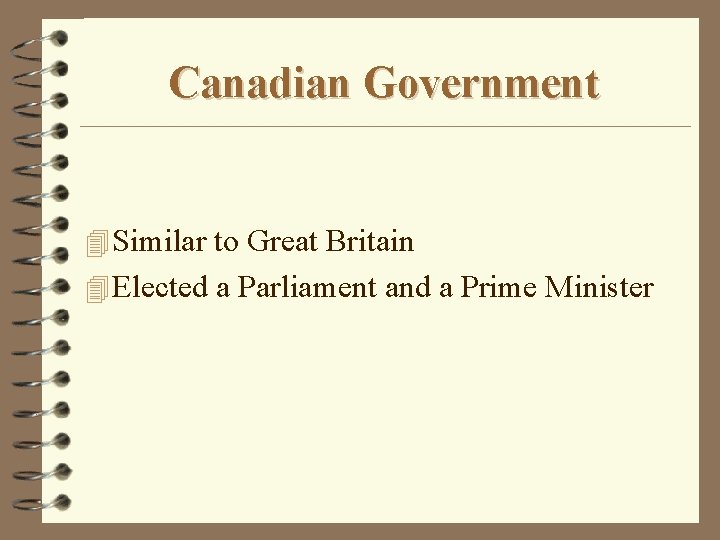 Canadian Government 4 Similar to Great Britain 4 Elected a Parliament and a Prime