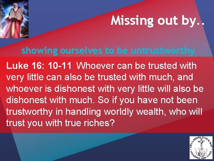 Missing out by. . showing ourselves to be untrustworthy Luke 16: 10 -11 Whoever