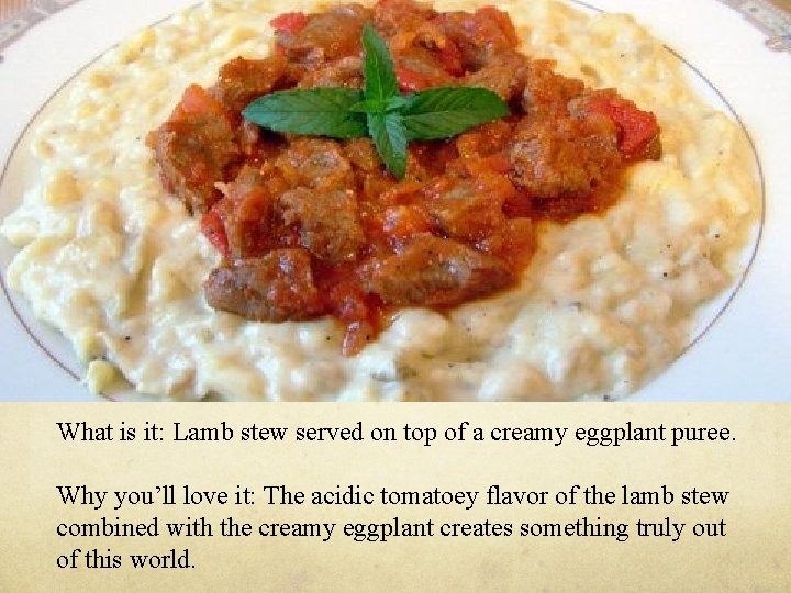 What is it: Lamb stew served on top of a creamy eggplant puree. Why