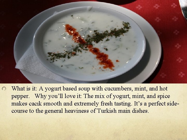 What is it: A yogurt based soup with cucumbers, mint, and hot pepper. Why