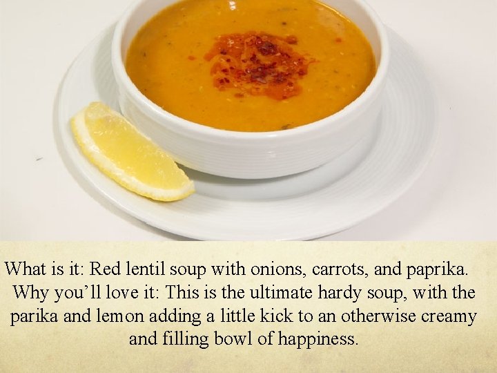 What is it: Red lentil soup with onions, carrots, and paprika. Why you’ll love