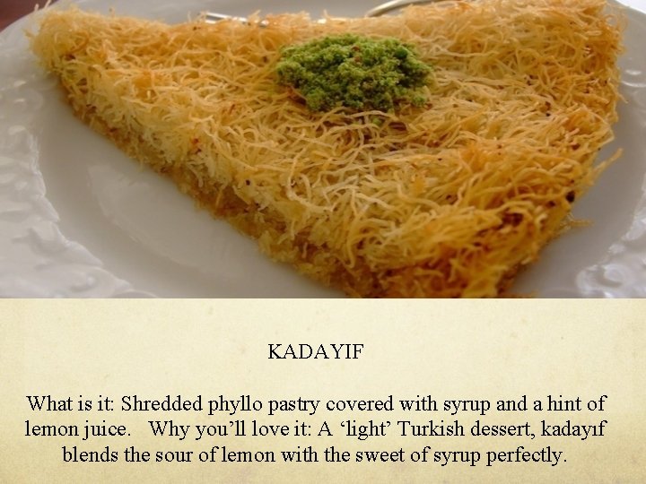 KADAYIF What is it: Shredded phyllo pastry covered with syrup and a hint of