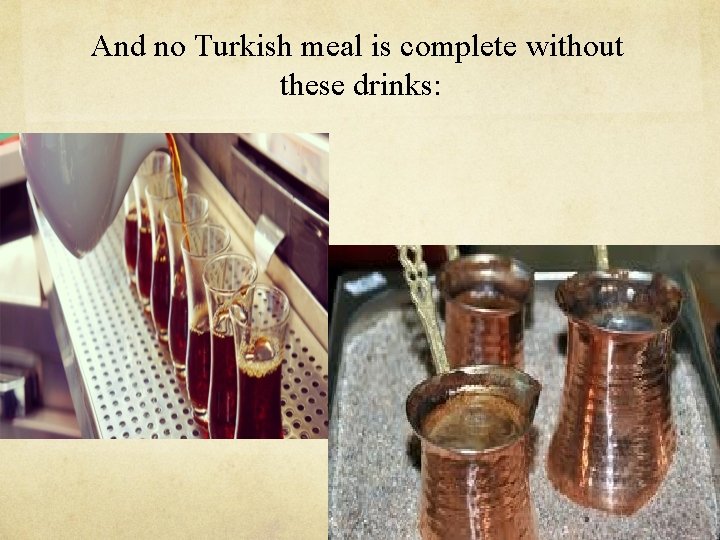 And no Turkish meal is complete without these drinks: 