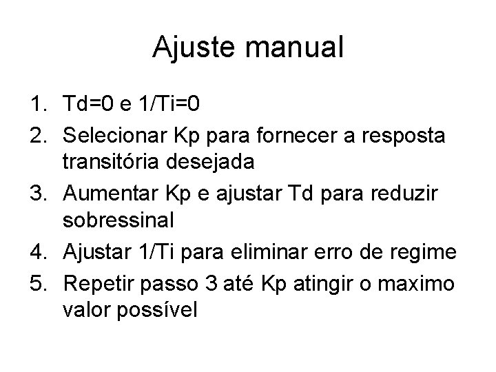 Ajuste manual 1. Td=0 e 1/Ti=0 2. Selecionar Kp para fornecer a resposta transitória