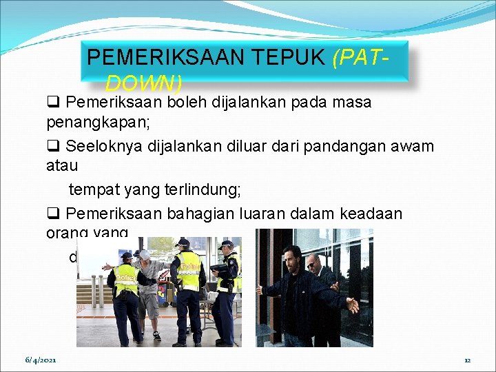 PEMERIKSAAN TEPUK (PATDOWN) q Pemeriksaan boleh dijalankan pada masa penangkapan; q Seeloknya dijalankan diluar PEMERIKSAAN TEPUK (PATDOWN) q Pemeriksaan boleh dijalankan pada masa penangkapan; q Seeloknya dijalankan diluar