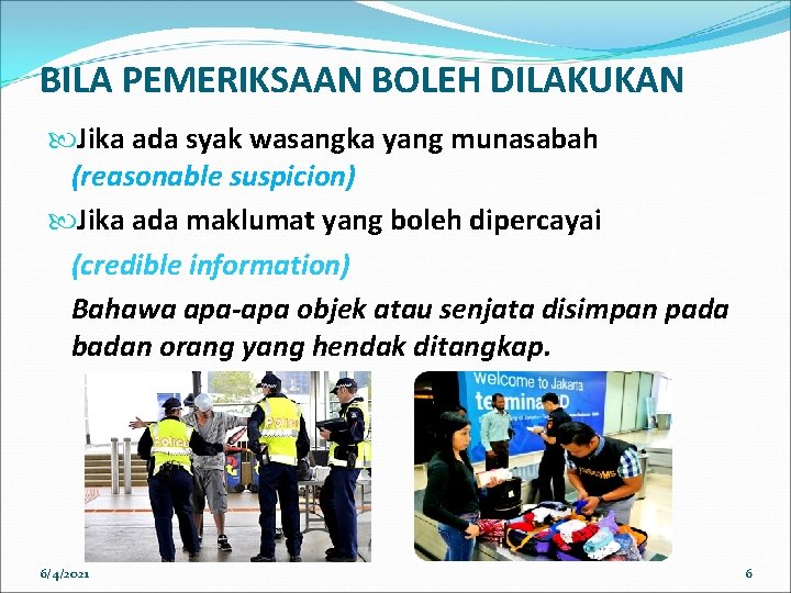 BILA PEMERIKSAAN BOLEH DILAKUKAN Jika ada syak wasangka yang munasabah (reasonable suspicion) Jika ada BILA PEMERIKSAAN BOLEH DILAKUKAN Jika ada syak wasangka yang munasabah (reasonable suspicion) Jika ada