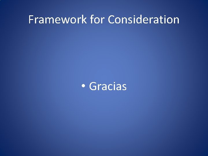 Framework for Consideration • Gracias 