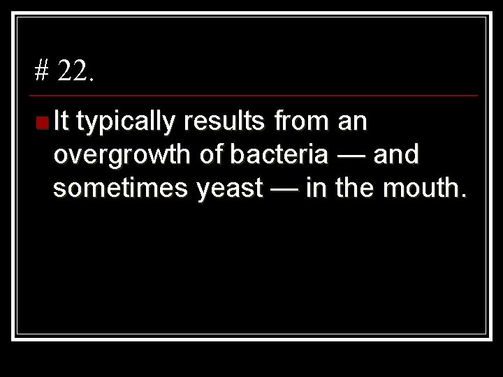 # 22. n It typically results from an overgrowth of bacteria — and sometimes
