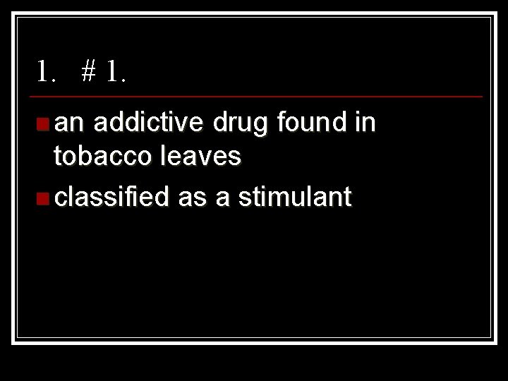 1. # 1. n an addictive drug found in tobacco leaves n classified as