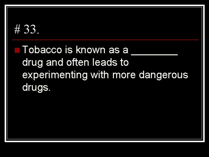 # 33. n Tobacco is known as a ____ drug and often leads to