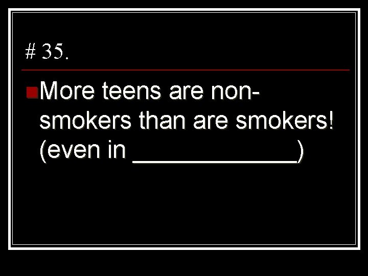 # 35. n. More teens are nonsmokers than are smokers! (even in ______) 